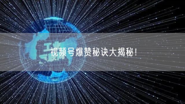 视频号爆赞秘诀大揭秘！