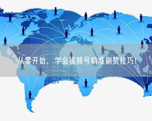 从零开始，学会视频号精准刷赞技巧！
