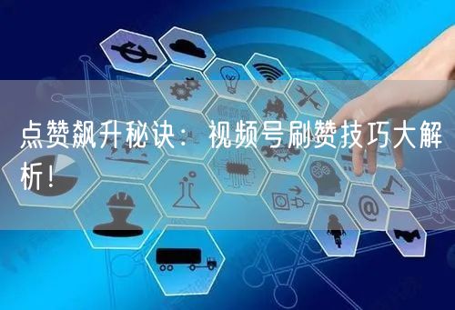 点赞飙升秘诀：视频号刷赞技巧大解析！