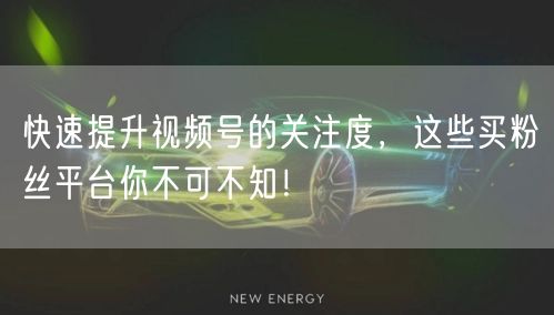 快速提升视频号的关注度，这些买粉丝平台你不可不知！