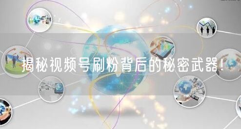 揭秘视频号刷粉背后的秘密武器！