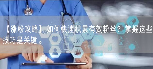 【涨粉攻略】如何快速积累有效粉丝？掌握这些技巧是关键。