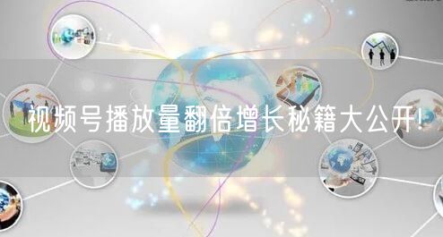 视频号播放量翻倍增长秘籍大公开!