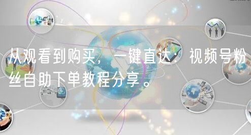 从观看到购买，一键直达：视频号粉丝自助下单教程分享。