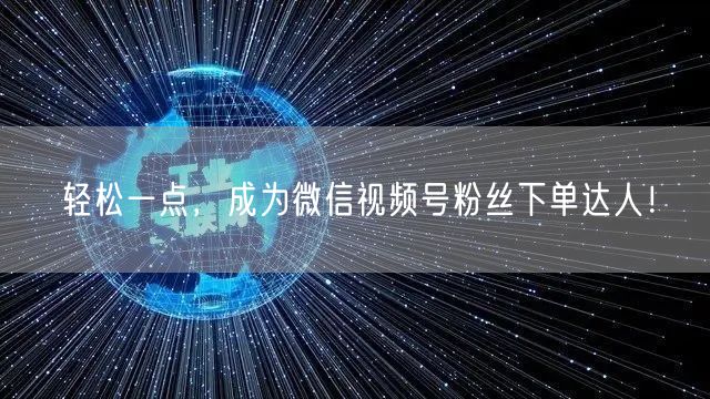 轻松一点，成为微信视频号粉丝下单达人！