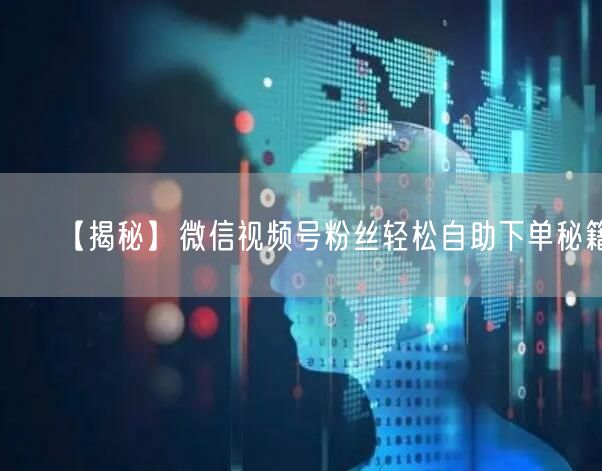 【揭秘】微信视频号粉丝轻松自助下单秘籍