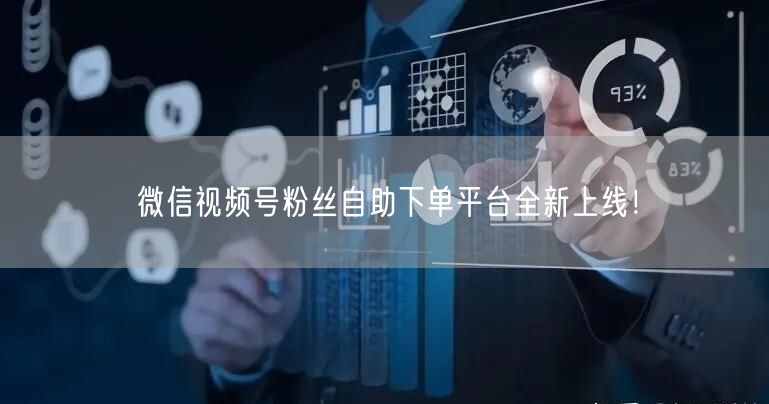 微信视频号粉丝自助下单平台全新上线！