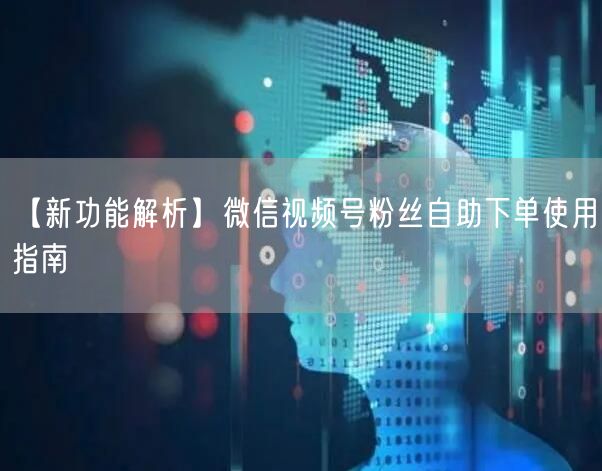 【新功能解析】微信视频号粉丝自助下单使用