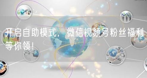 开启自助模式，微信视频号粉丝福利等你领！