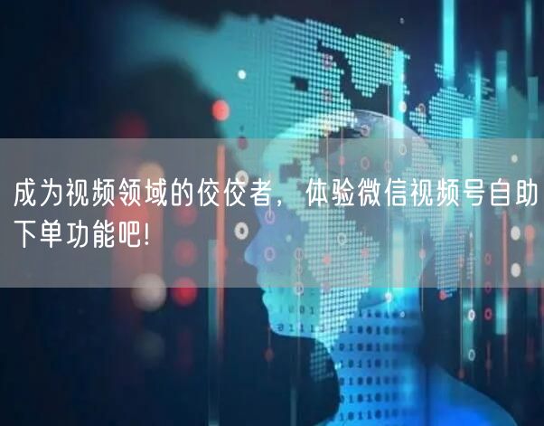 成为视频领域的佼佼者，体验微信视频号自助