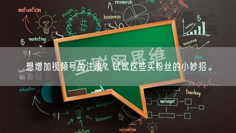 想增加视频号关注度？试试这些买粉丝的小妙招。