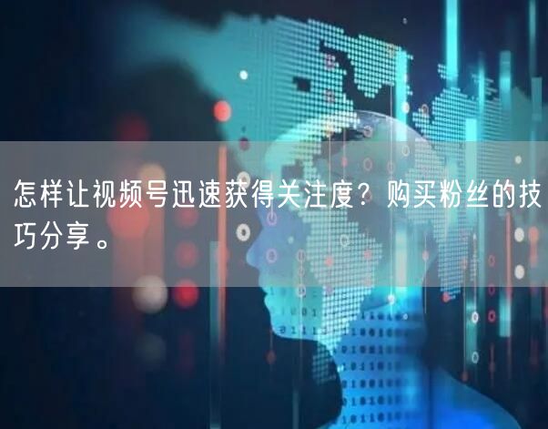怎样让视频号迅速获得关注度？购买粉丝的技