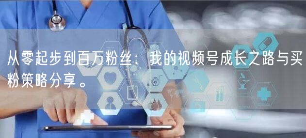 从零起步到百万粉丝：我的视频号成长之路与买粉策略分享。