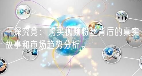 一探究竟：购买视频粉丝背后的真实故事和市