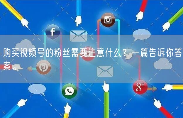 购买视频号的粉丝需要注意什么？一篇告诉你