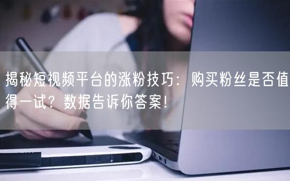 揭秘短视频平台的涨粉技巧：购买粉丝是否值