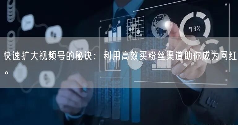 快速扩大视频号的秘诀：利用高效买粉丝渠道助你成为网红。