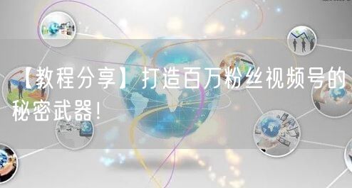 【教程分享】打造百万粉丝视频号的秘密武器