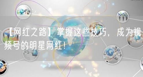 【网红之路】掌握这些技巧，成为视频号的明