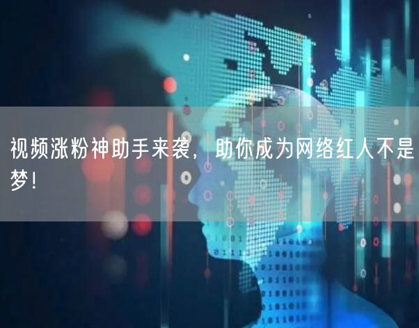 视频涨粉神助手来袭，助你成为网络红人不是