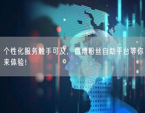 个性化服务触手可及，微博粉丝自助平台等你来体验！