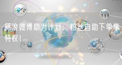 新浪微博助力计划：粉丝自助下单享特权！