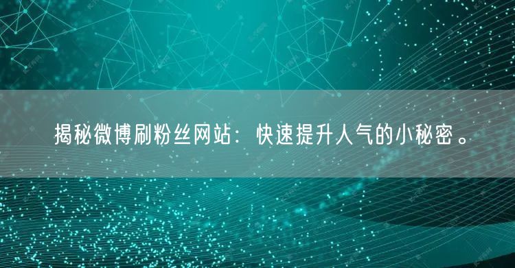 揭秘微博刷粉丝网站：快速提升人气的小秘密