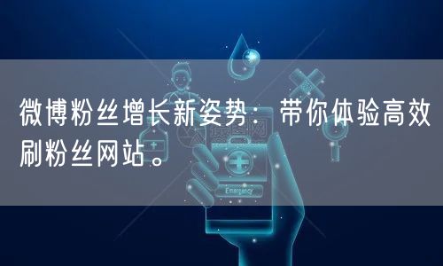 微博粉丝增长新姿势：带你体验高效刷粉丝网站。