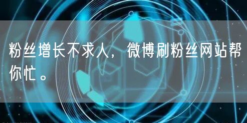 粉丝增长不求人，微博刷粉丝网站帮你忙。