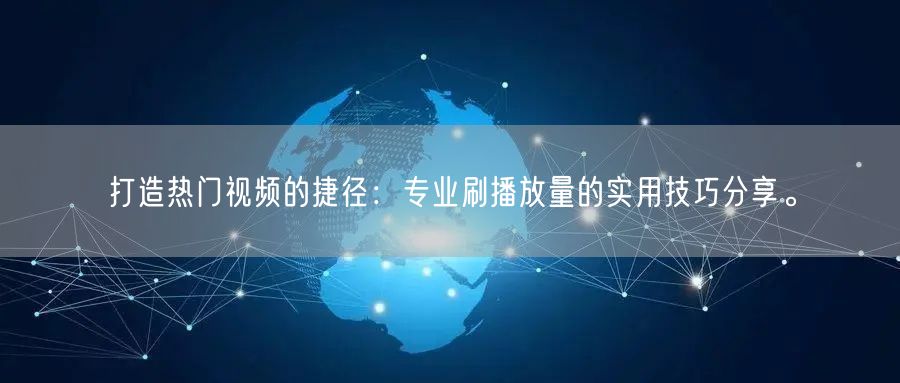打造热门视频的捷径:专业刷播放量的实用技巧分享。