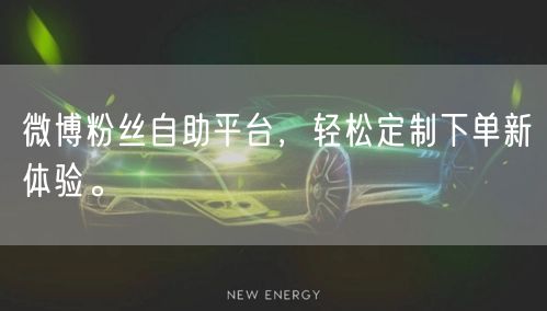微博粉丝自助平台，轻松定制下单新体验。