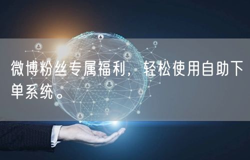 微博粉丝专属福利，轻松使用自助下单系统。